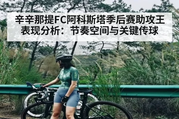 辛辛那提FC阿科斯塔季后赛助攻王表现分析：节奏空间与关键传球