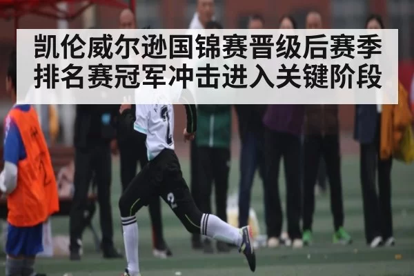 凯伦威尔逊国锦赛晋级后赛季排名赛冠军冲击进入关键阶段